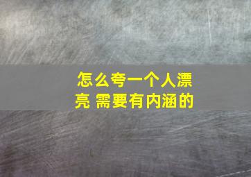 怎么夸一个人漂亮 需要有内涵的